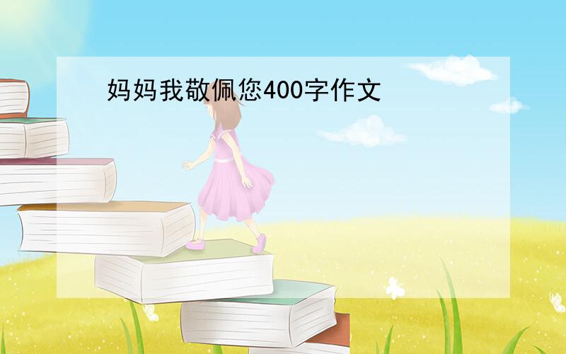 妈妈我敬佩您400字作文