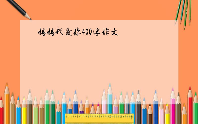 妈妈我爱你400字作文