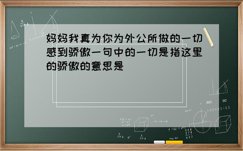 妈妈我真为你为外公所做的一切感到骄傲一句中的一切是指这里的骄傲的意思是