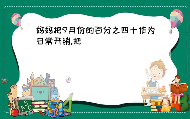 妈妈把9月份的百分之四十作为日常开销,把