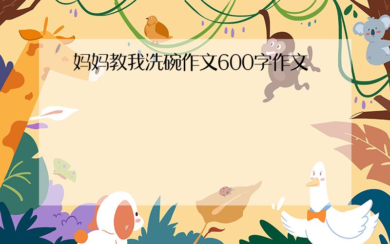 妈妈教我洗碗作文600字作文