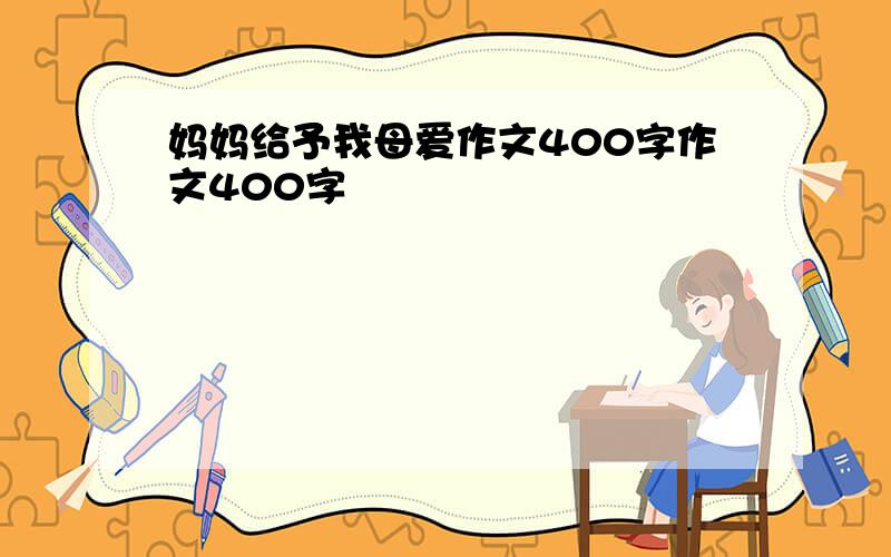 妈妈给予我母爱作文400字作文400字