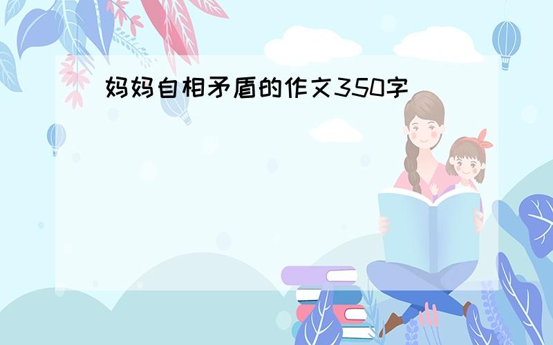 妈妈自相矛盾的作文350字