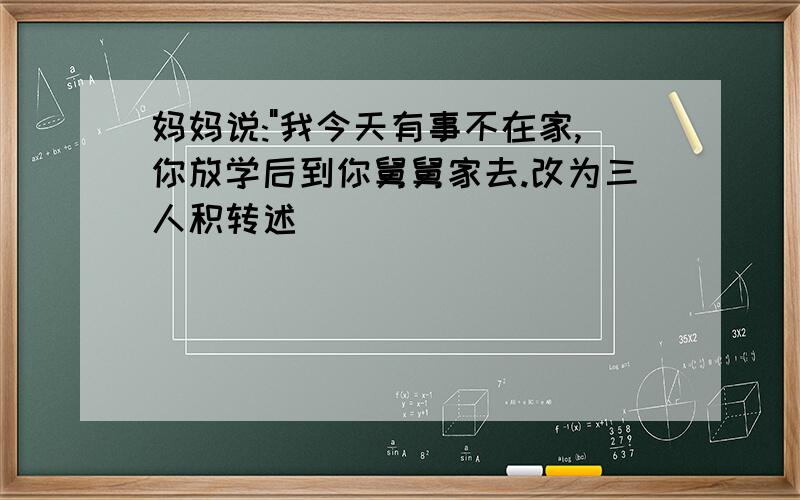 妈妈说:"我今天有事不在家,你放学后到你舅舅家去.改为三人积转述