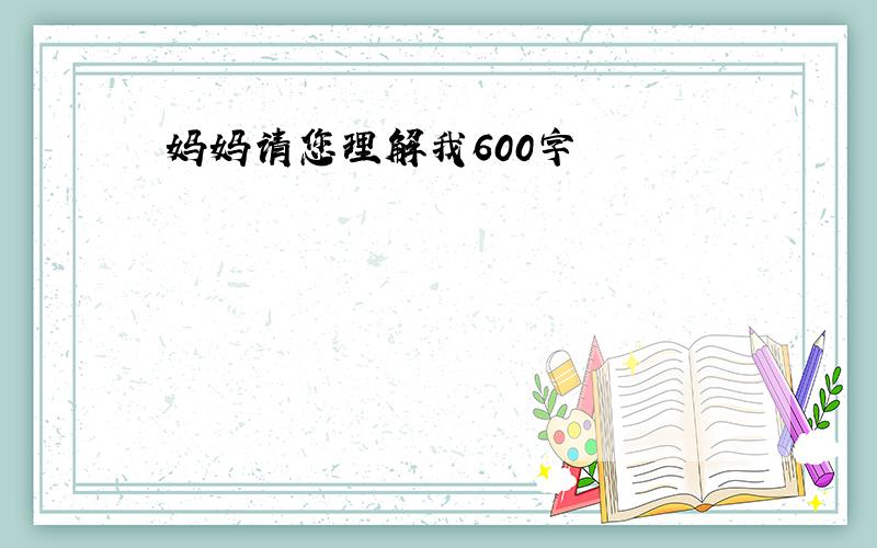 妈妈请您理解我600字