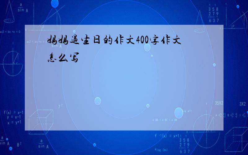 妈妈过生日的作文400字作文怎么写