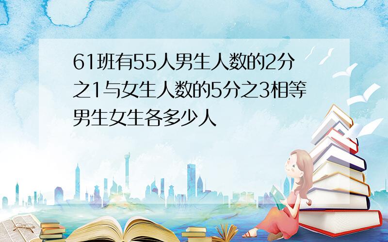 61班有55人男生人数的2分之1与女生人数的5分之3相等男生女生各多少人