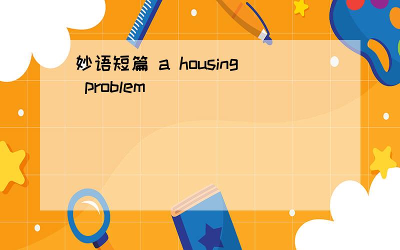 妙语短篇 a housing problem