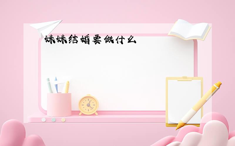 妹妹结婚要做什么