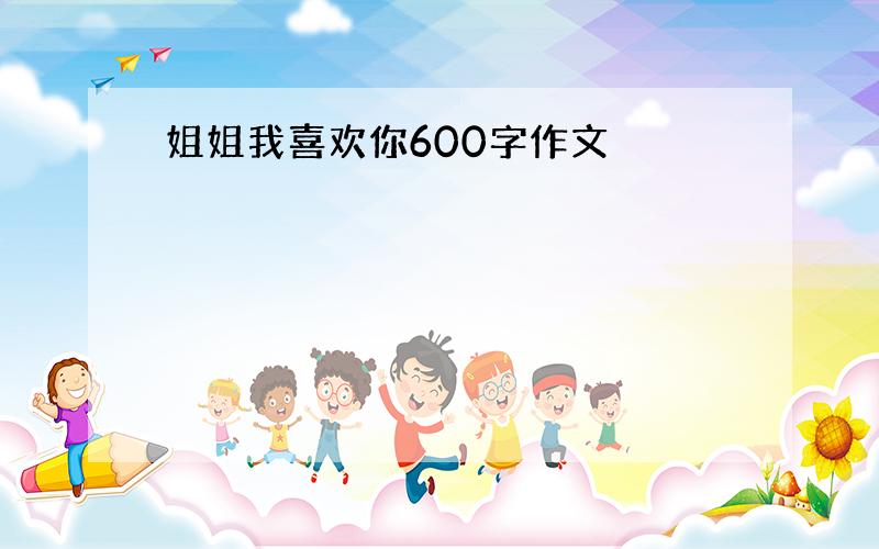 姐姐我喜欢你600字作文