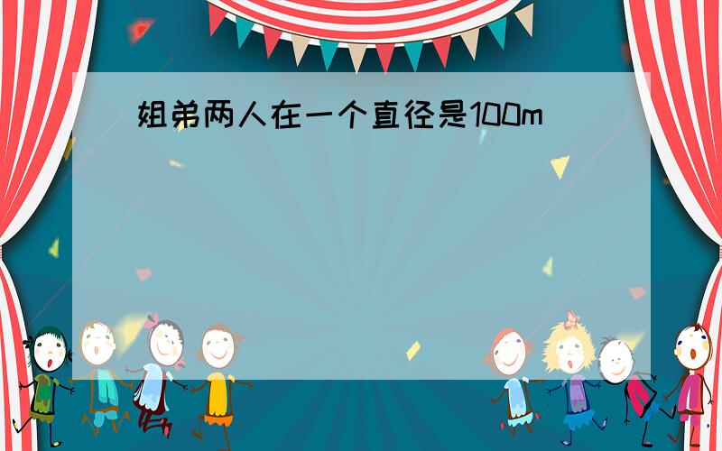 姐弟两人在一个直径是100m