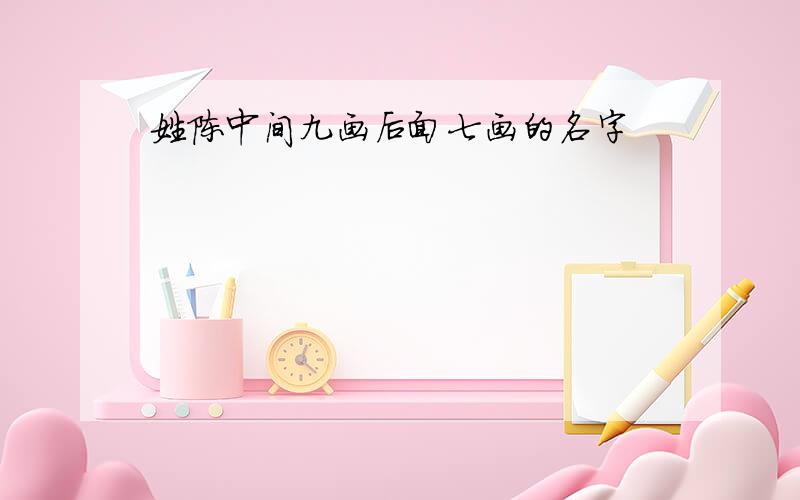 姓陈中间九画后面七画的名字