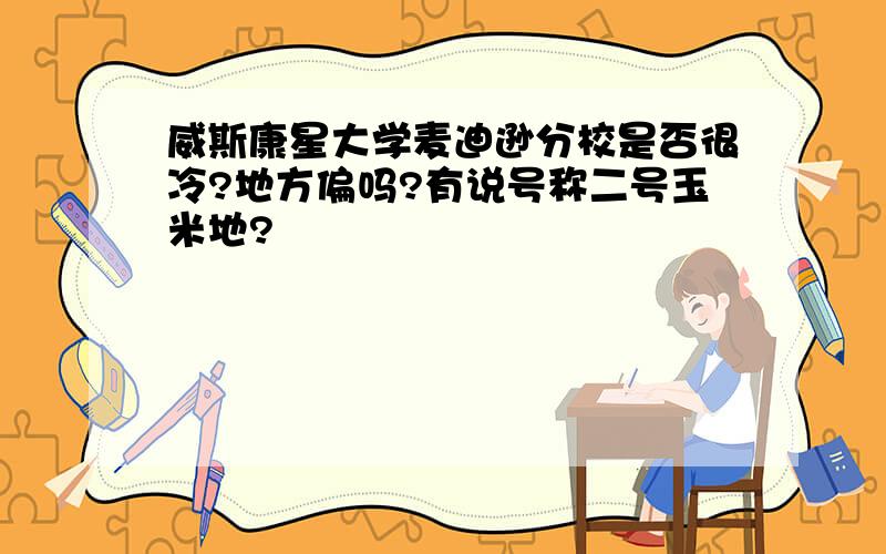 威斯康星大学麦迪逊分校是否很冷?地方偏吗?有说号称二号玉米地?