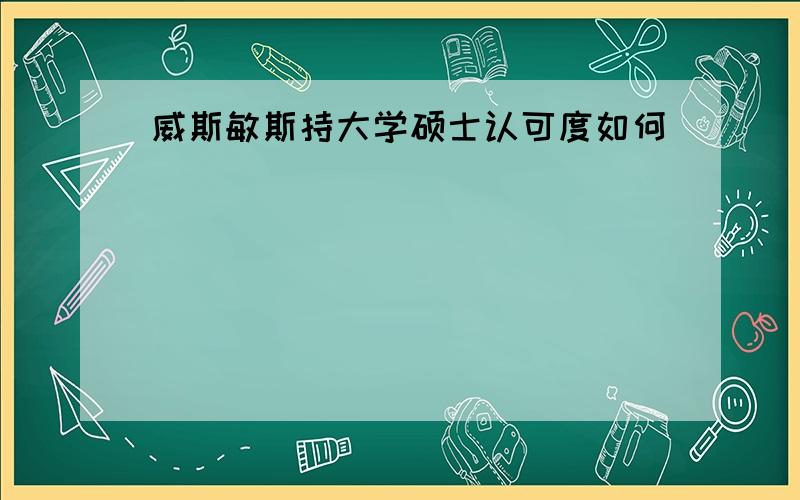 威斯敏斯持大学硕士认可度如何