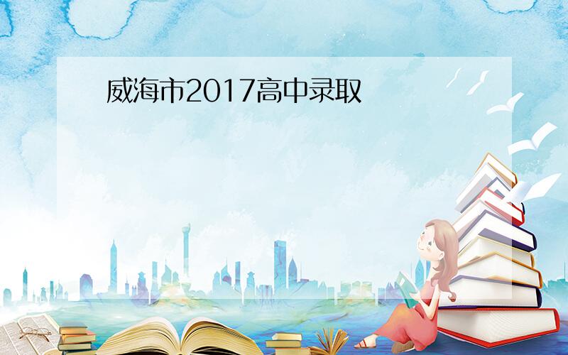 威海市2017高中录取