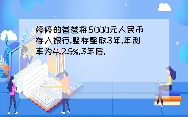 婷婷的爸爸将5000元人民币存入银行,整存整取3年,年利率为4.25%,3年后,