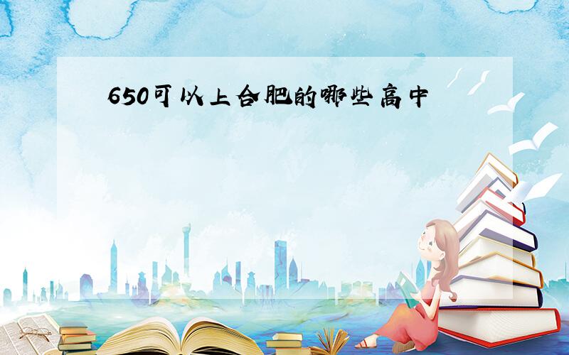 650可以上合肥的哪些高中