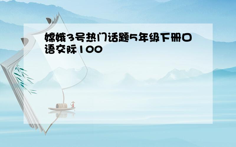 嫦娥3号热门话题5年级下册口语交际100