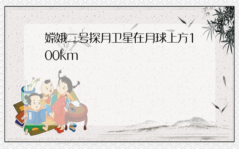 嫦娥二号探月卫星在月球上方100km