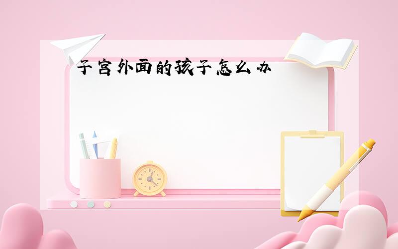 子宫外面的孩子怎么办