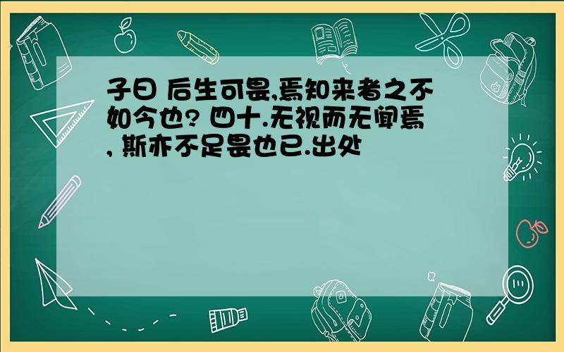 子曰 后生可畏,焉知来者之不如今也? 四十.无视而无闻焉, 斯亦不足畏也已.出处