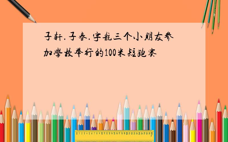 子轩.子春.宇航三个小朋友参加学校举行的100米短跑赛