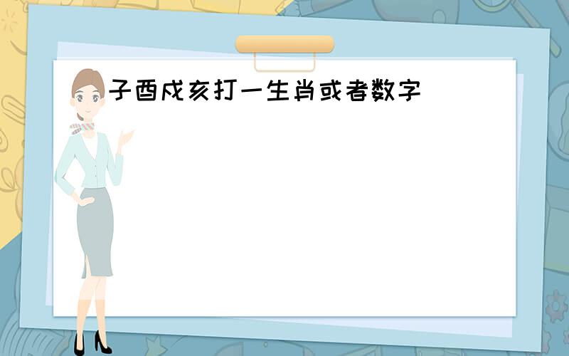 子酉戍亥打一生肖或者数字