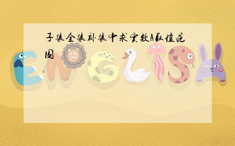 子集全集补集中求实数A取值范围