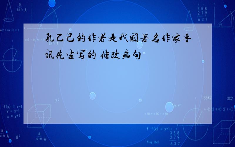 孔乙己的作者是我国著名作家鲁讯先生写的 修改病句