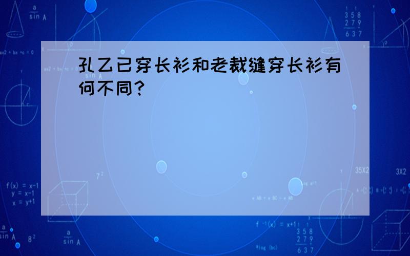 孔乙已穿长衫和老裁缝穿长衫有何不同?