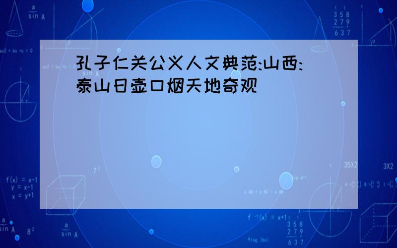 孔子仁关公义人文典范:山西:泰山日壶口烟天地奇观