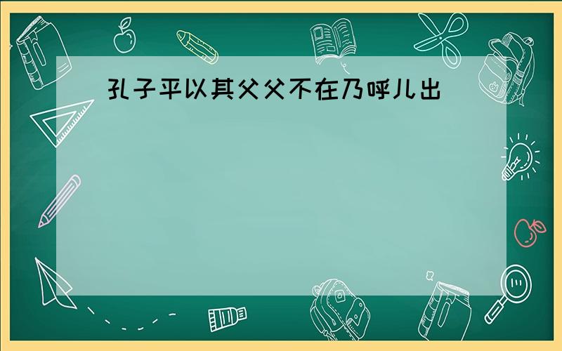 孔子平以其父父不在乃呼儿出