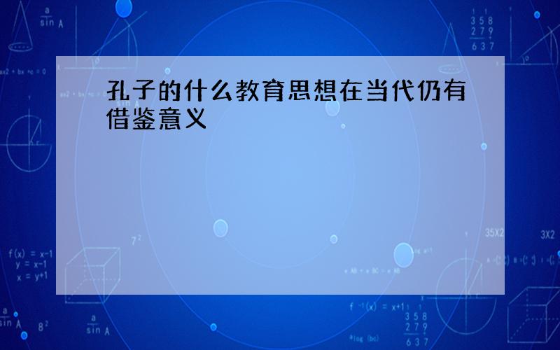 孔子的什么教育思想在当代仍有借鉴意义