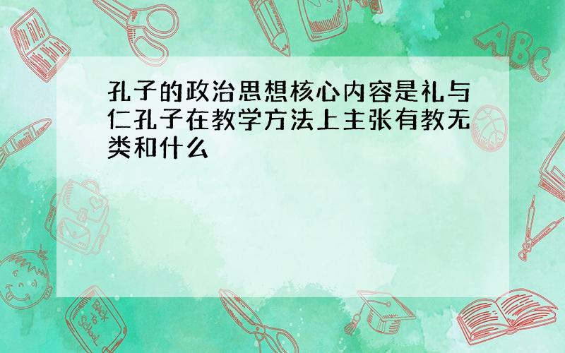 孔子的政治思想核心内容是礼与仁孔子在教学方法上主张有教无类和什么