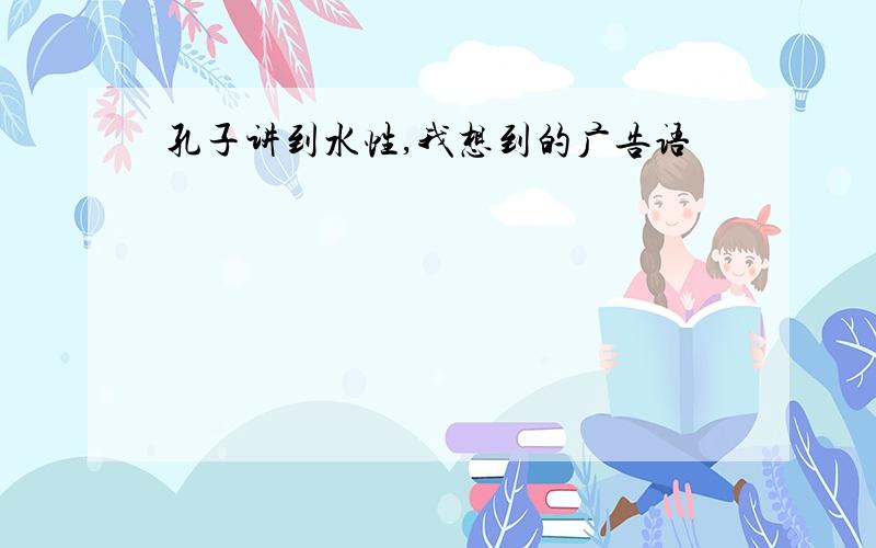 孔子讲到水性,我想到的广告语