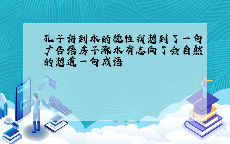 孔子讲到水的德性我想到了一句广告语房子涨水有志向了会自然的想道一句成语