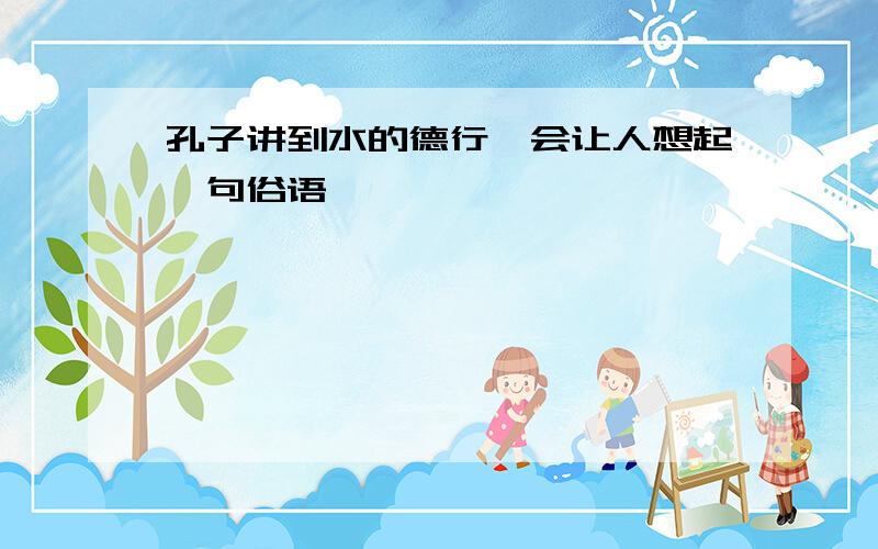 孔子讲到水的德行,会让人想起一句俗语