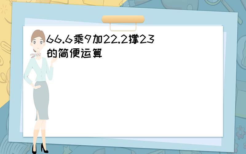 66.6乘9加22.2撑23的简便运算