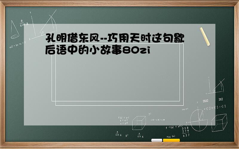 孔明借东风--巧用天时这句歇后语中的小故事80zi