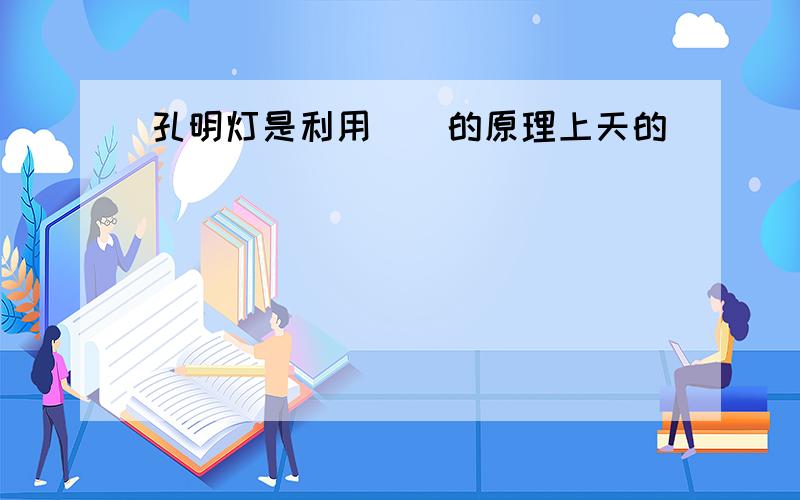 孔明灯是利用[]的原理上天的