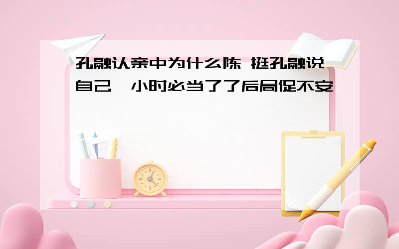 孔融认亲中为什么陈 挺孔融说自己"小时必当了了后局促不安