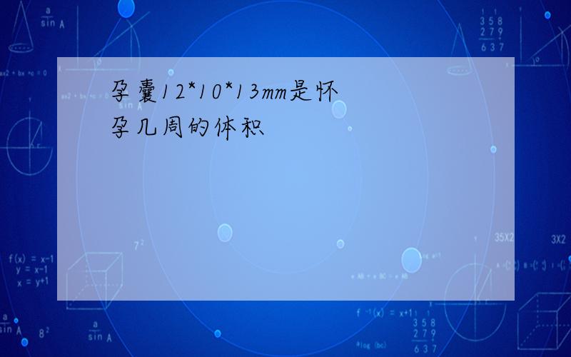 孕囊12*10*13mm是怀孕几周的体积