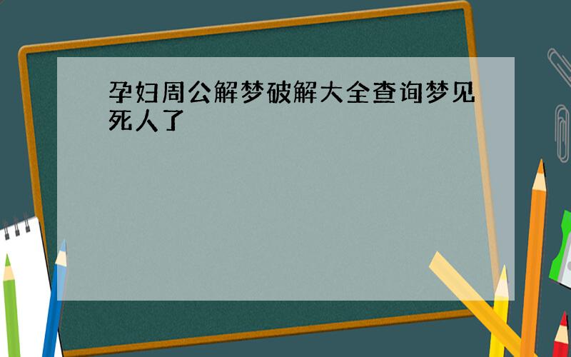 孕妇周公解梦破解大全查询梦见死人了