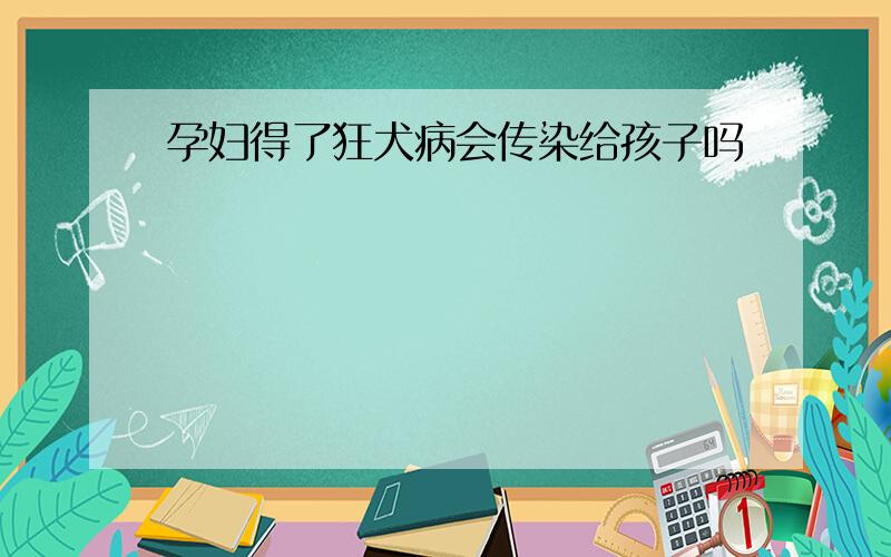 孕妇得了狂犬病会传染给孩子吗