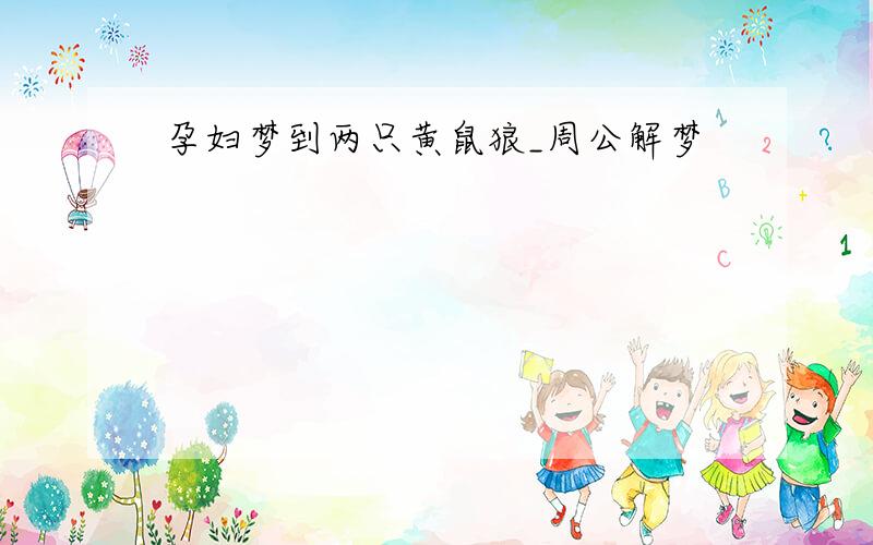 孕妇梦到两只黄鼠狼_周公解梦