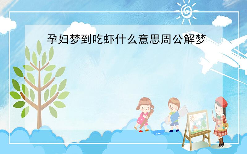 孕妇梦到吃虾什么意思周公解梦