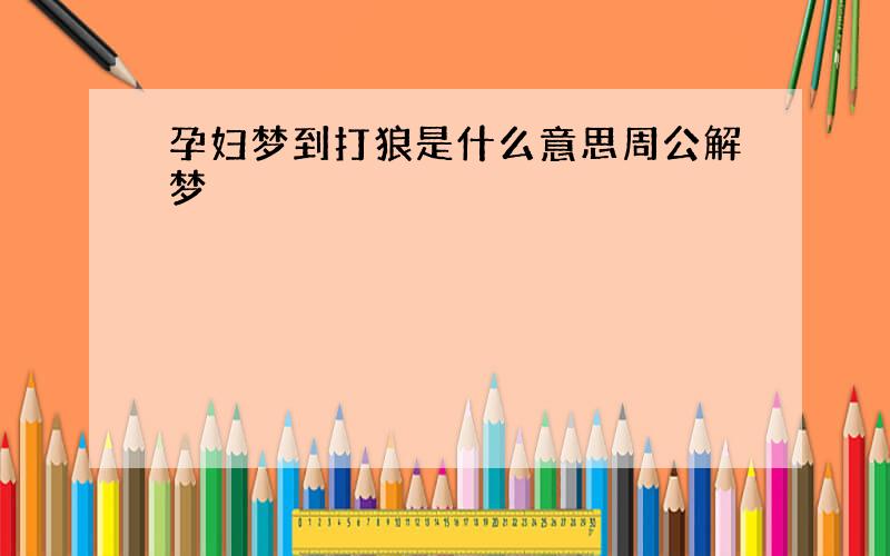 孕妇梦到打狼是什么意思周公解梦