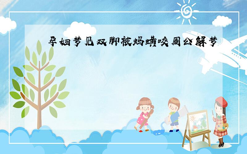 孕妇梦见双脚被蚂蟥咬周公解梦