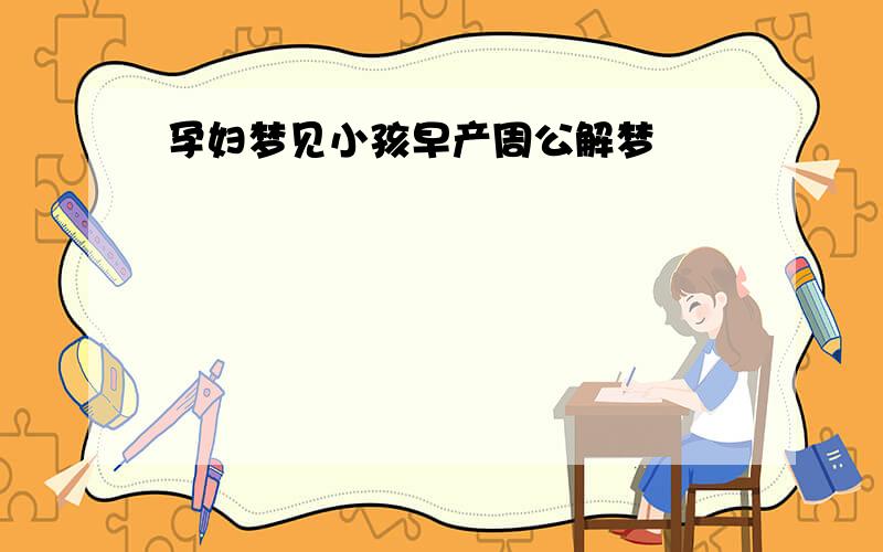 孕妇梦见小孩早产周公解梦