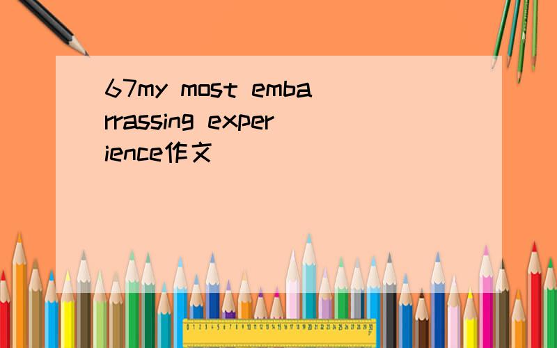 67my most embarrassing experience作文